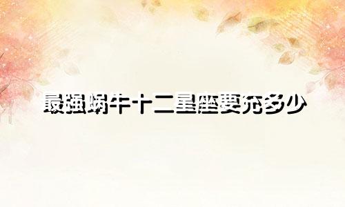 最强蜗牛十二星座要充多少