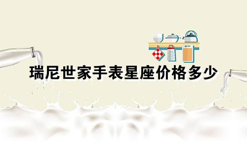 瑞尼世家手表星座价格多少