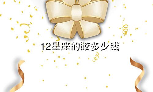 12星座的胶多少钱