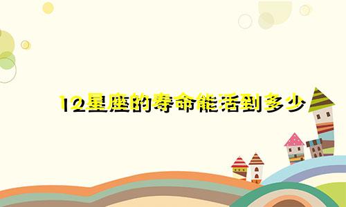 12星座的寿命能活到多少