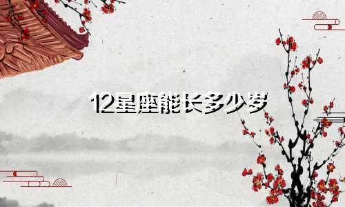 12星座能长多少岁