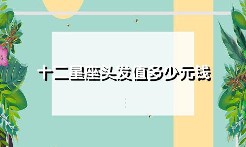 十二星座头发值多少元钱