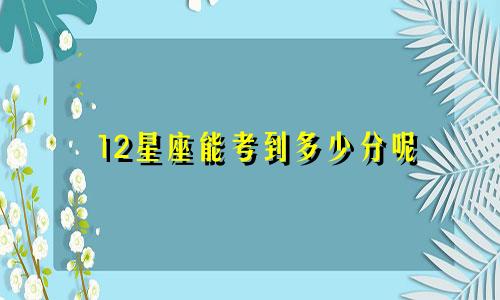 12星座能考到多少分呢