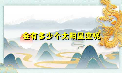 会有多少个太阳星座呢