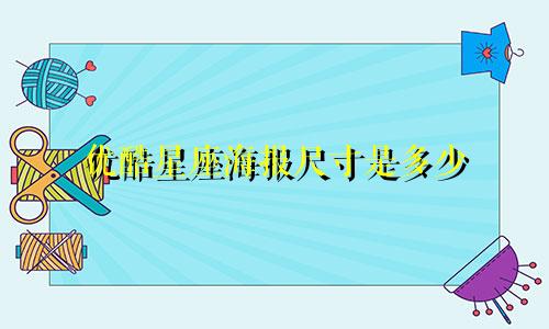 优酷星座海报尺寸是多少