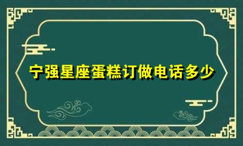 宁强星座蛋糕订做电话多少