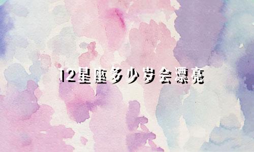 12星座多少岁会漂亮