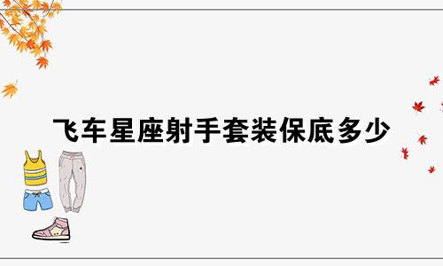 飞车星座射手套装保底多少