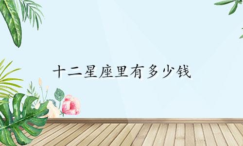 十二星座里有多少钱