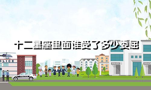 十二星座里面谁受了多少委屈