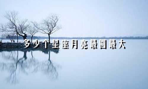 多少个星座月亮最圆最大