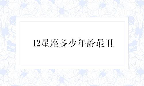 12星座多少年龄最丑
