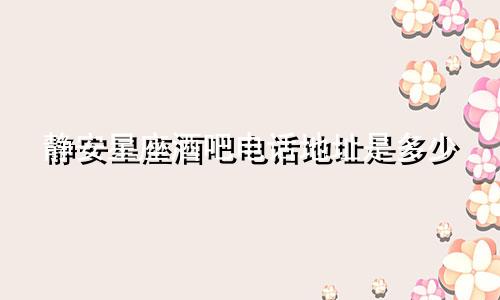 静安星座酒吧电话地址是多少