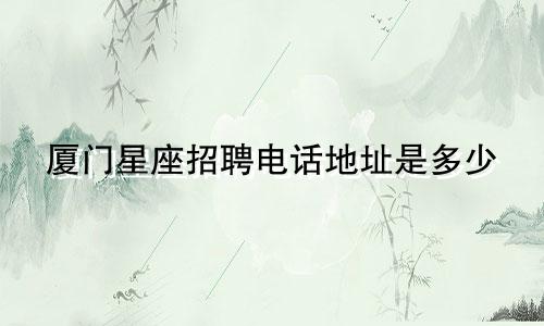 厦门星座招聘电话地址是多少