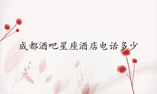 成都酒吧星座酒店电话多少