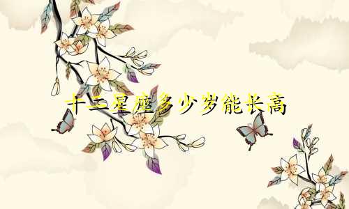 十二星座多少岁能长高