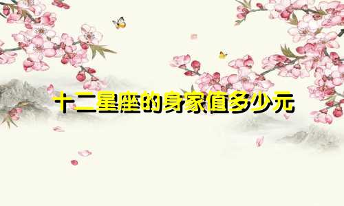 十二星座的身家值多少元