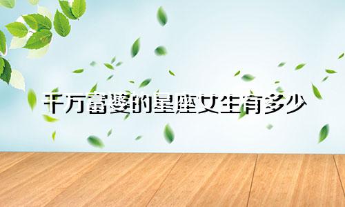 千万富婆的星座女生有多少