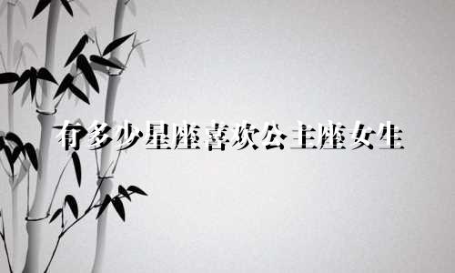 有多少星座喜欢公主座女生