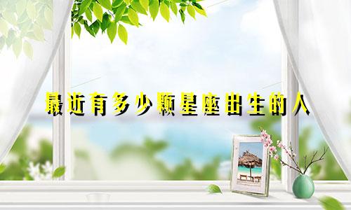 最近有多少颗星座出生的人