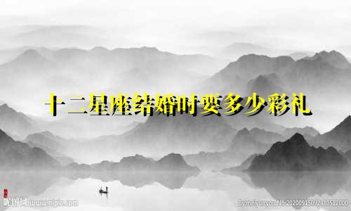 十二星座结婚时要多少彩礼