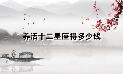 养活十二星座得多少钱