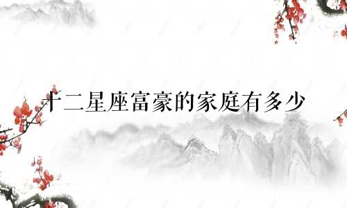 十二星座富豪的家庭有多少