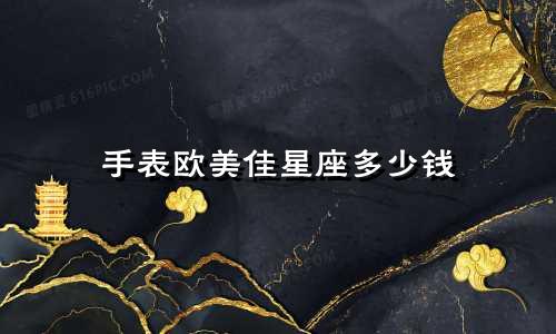手表欧美佳星座多少钱