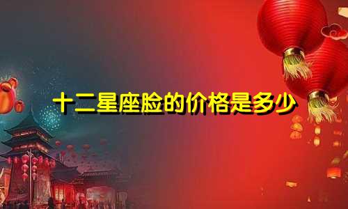 十二星座脸的价格是多少