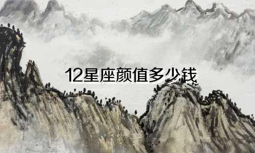 12星座颜值多少钱