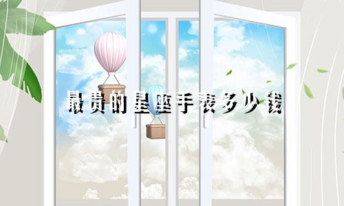 最贵的星座手表多少钱
