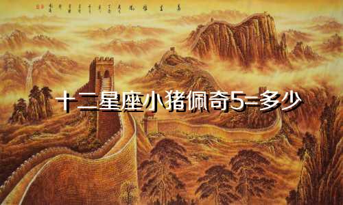 十二星座小猪佩奇5=多少