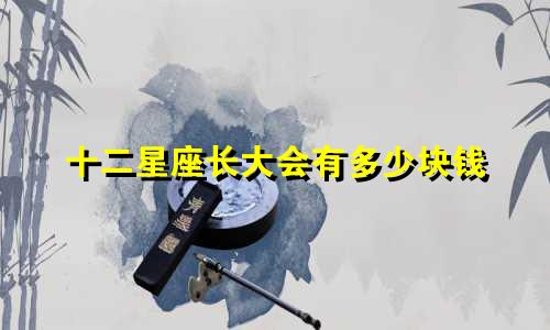 十二星座长大会有多少块钱