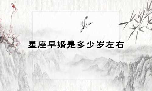 星座早婚是多少岁左右