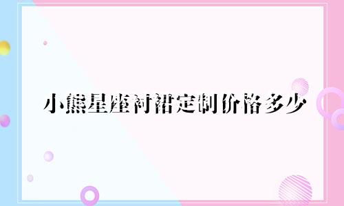 小熊星座衬裙定制价格多少