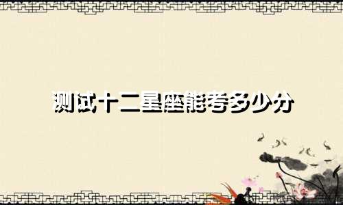 测试十二星座能考多少分
