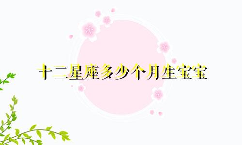 十二星座多少个月生宝宝