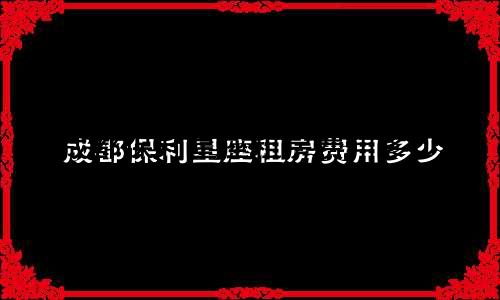 成都保利星座租房费用多少
