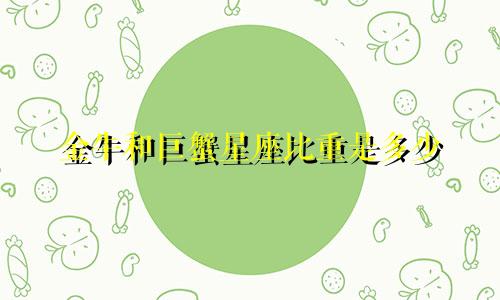 金牛和巨蟹星座比重是多少