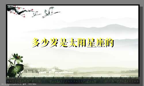 多少岁是太阳星座的