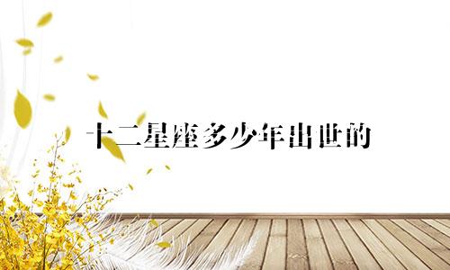 十二星座多少年出世的