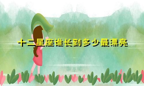 十二星座谁长到多少最漂亮