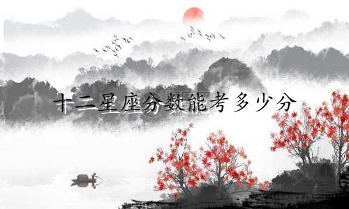十二星座分数能考多少分