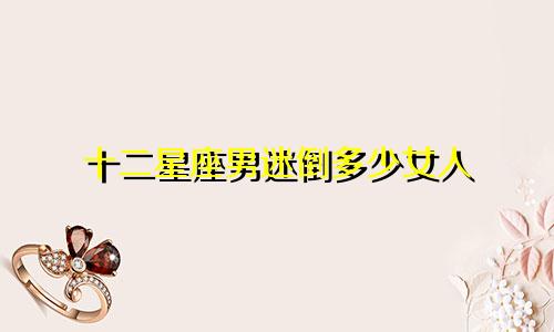 十二星座男迷倒多少女人