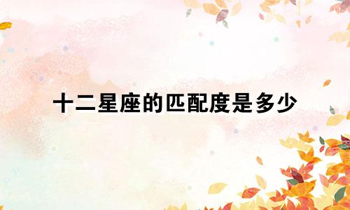 十二星座的匹配度是多少