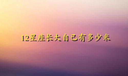 12星座长大自己有多少米