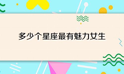 多少个星座最有魅力女生