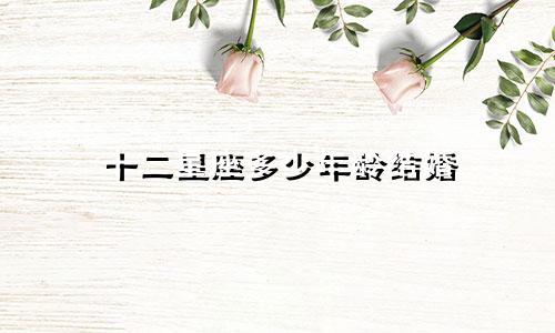 十二星座多少年龄结婚