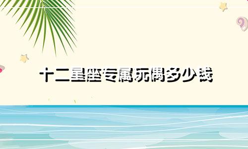 十二星座专属玩偶多少钱