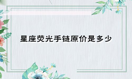 星座荧光手链原价是多少